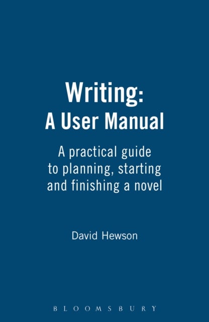 Writing: A User Manual - A practical guide to planning, starting and finishing a novel