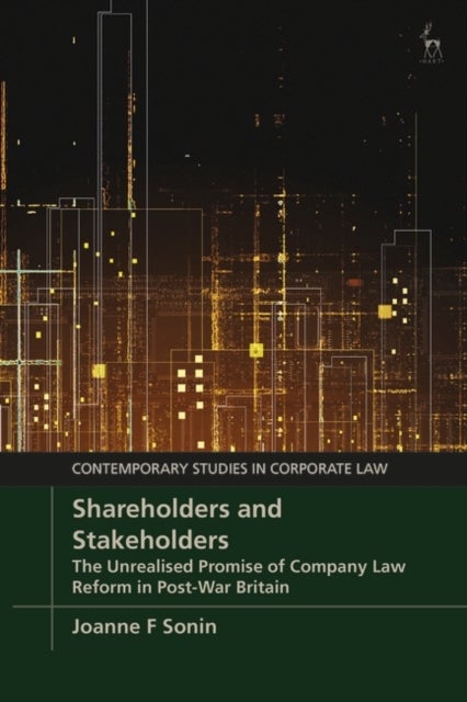 Shareholders and Stakeholders - The Unrealised Promise of Company Law Reform in Post-War Britain