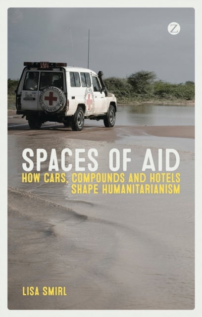 Spaces of Aid - How Cars, Compounds and Hotels Shape Humanitarianism