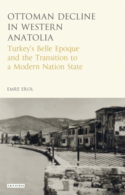 The Ottoman Crisis in Western Anatolia - Turkey's Belle Epoque and the Transition to a Modern Nation State