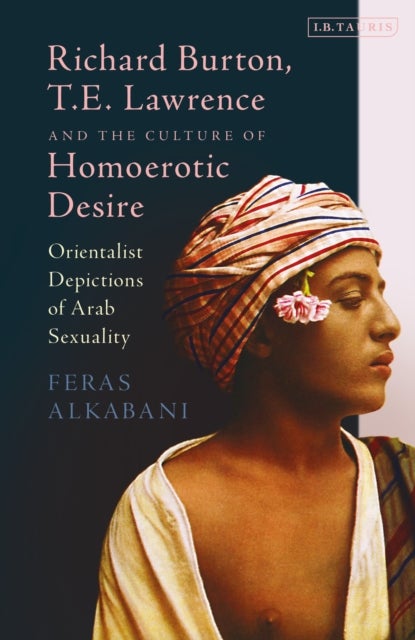 Richard Burton, T.E. Lawrence and the Culture of Homoerotic Desire - Orientalist Depictions of Arab Sexuality