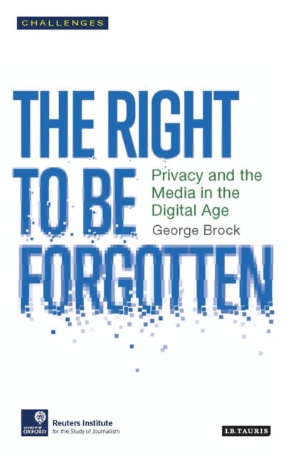 The Right to be Forgotten - Privacy and the Media in the Digital Age