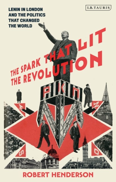 The Spark that Lit the Revolution - Lenin in London and the Politics that Changed the World