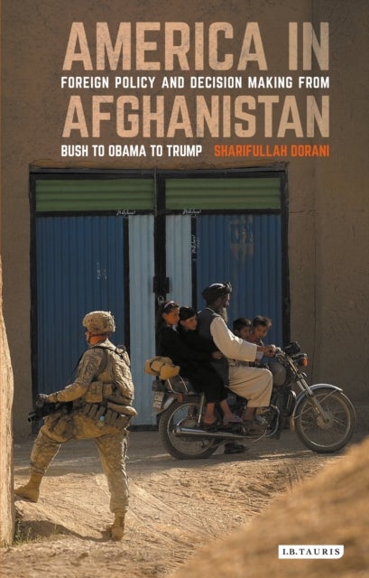 America in Afghanistan - Foreign Policy and Decision Making From Bush to Obama to Trump