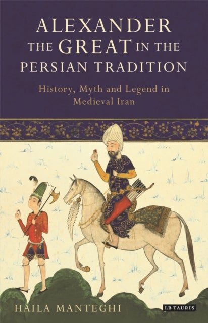Alexander the Great in the Persian Tradition - History, Myth and Legend in Medieval Iran