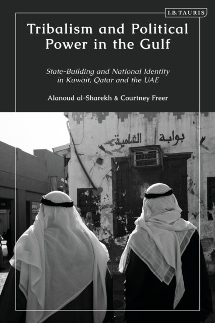Tribalism and Political Power in the Gulf - State-Building and National Identity in Kuwait, Qatar and the UAE