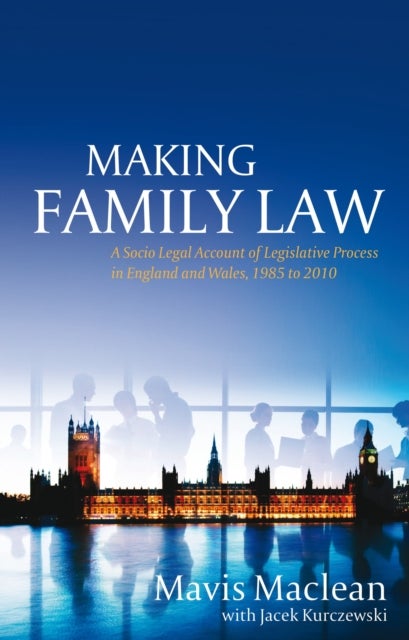 Making Family Law - A Socio Legal Account of Legislative Process in England and Wales, 1985 to 2010