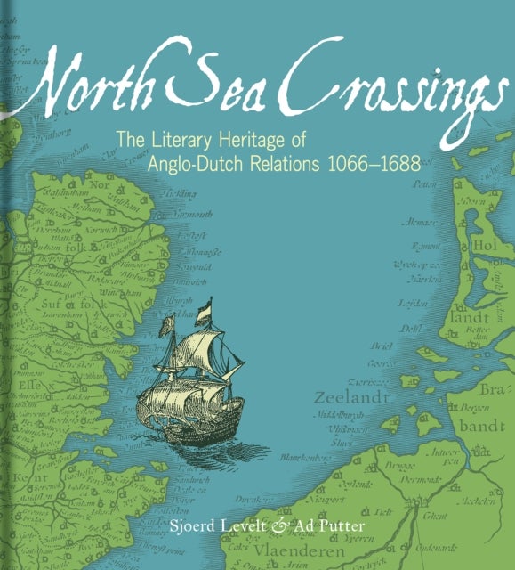 North Sea Crossings - The Literary Heritage of Anglo-Dutch Relations, 1066 to 1688