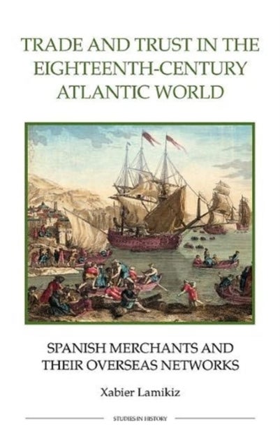 Trade and Trust in the Eighteenth-Century Atlantic World - Spanish Merchants and their Overseas Networks