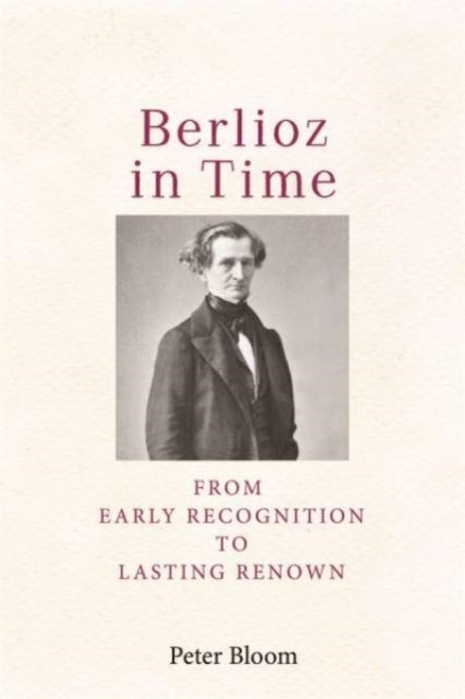 Berlioz in Time - From Early Recognition to Lasting Renown