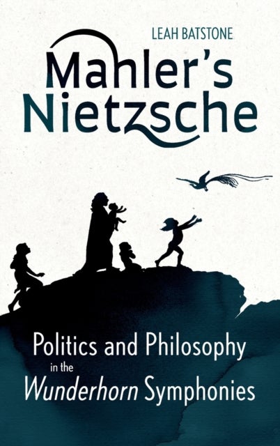 Mahler's Nietzsche - Politics and Philosophy in the Wunderhorn Symphonies