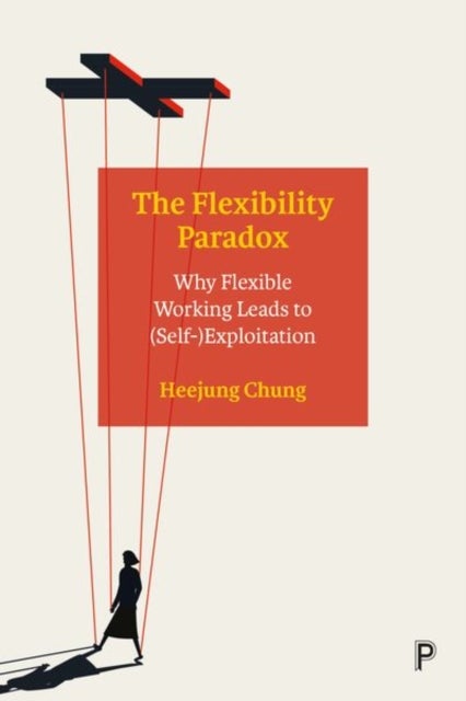 The Flexibility Paradox - Why Flexible Working Leads to (Self-)Exploitation