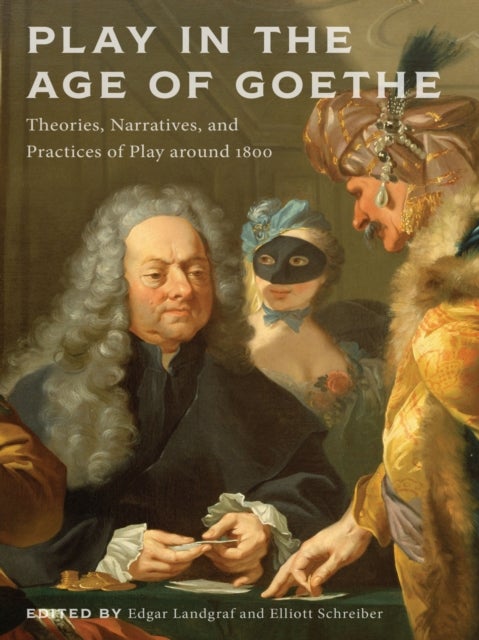 Play in the Age of Goethe - Theories, Narratives, and Practices of Play Around 1800