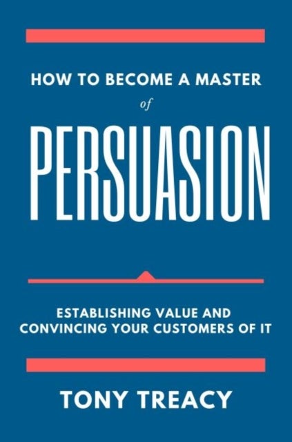 How to Become a Master of Persuasion - Establishing Value and Convincing Your Customers of It