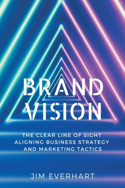 Brand Vision - The Clear Line of Sight Aligning Business Strategy and Marketing Tactics