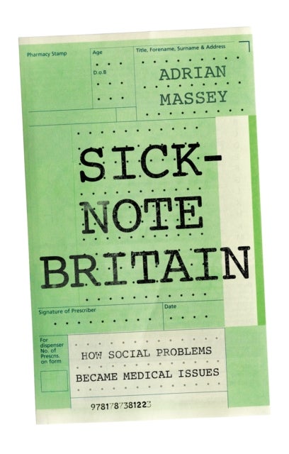 Sick-Note Britain - How Social Problems Became Medical Issues