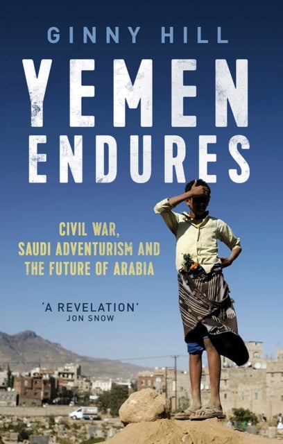 Yemen Endures - Civil War, Saudi Adventurism and the Future of Arabia