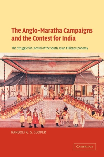 The Anglo-Maratha Campaigns and the Contest for India - The Struggle for Control of the South Asian Military Economy