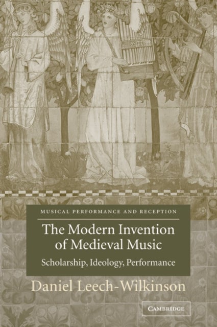 The Modern Invention of Medieval Music - Scholarship, Ideology, Performance
