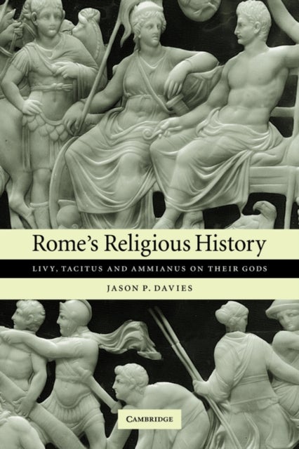 Rome's Religious History - Livy, Tacitus and Ammianus on their Gods