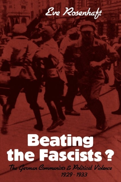 Beating the Fascists? - The German Communists and Political Violence 1929–1933