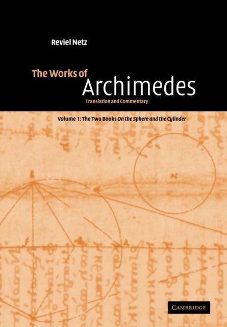 The Works of Archimedes: Volume 1, The Two Books On the Sphere and the Cylinder - Translation and Commentary