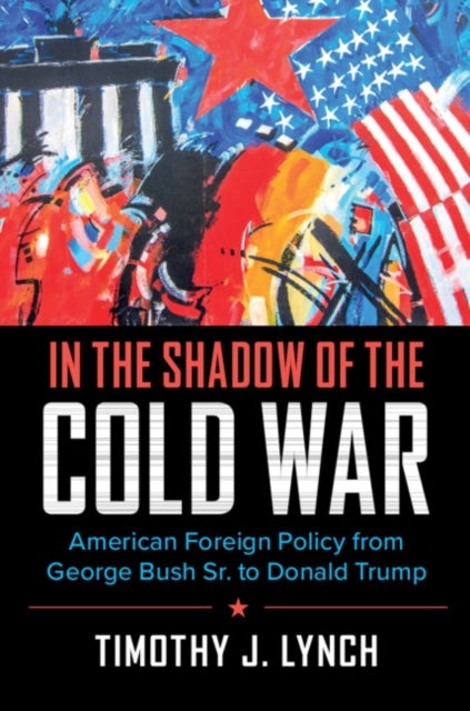 In the Shadow of the Cold War - American Foreign Policy from George Bush Sr. to Donald Trump