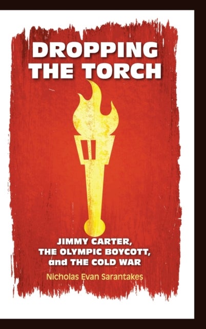 Dropping the Torch - Jimmy Carter, the Olympic Boycott, and the Cold War