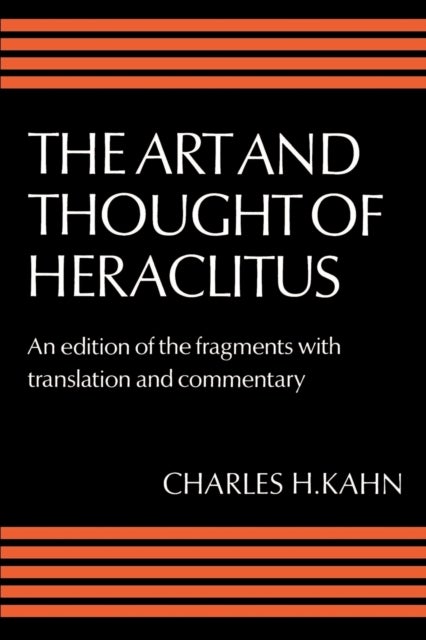 The Art and Thought of Heraclitus - A New Arrangement and Translation of the Fragments with Literary and Philosophical Commentary