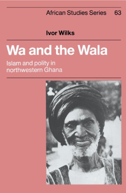 Wa and the Wala - Islam and Polity in Northwestern Ghana