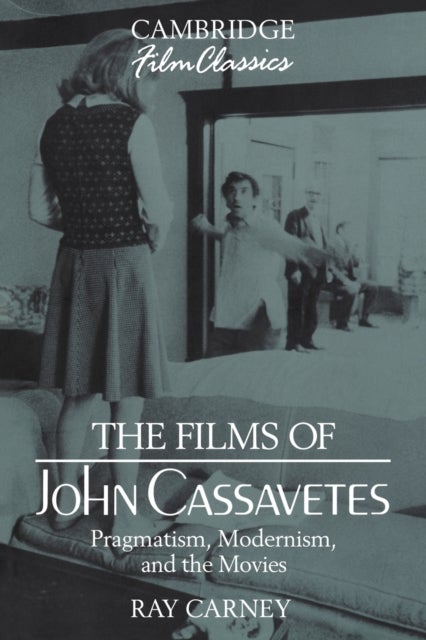 The Films of John Cassavetes - Pragmatism, Modernism, and the Movies