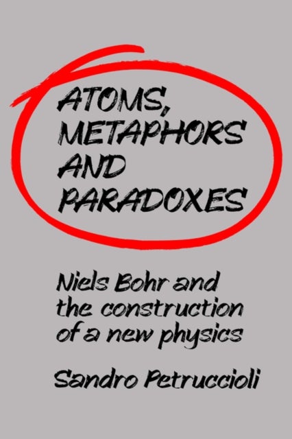 Atoms, Metaphors and Paradoxes - Niels Bohr and the Construction of a New Physics