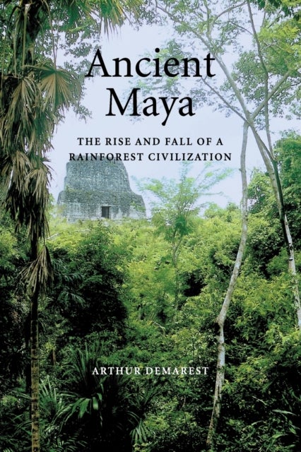 Ancient Maya - The Rise and Fall of a Rainforest Civilization