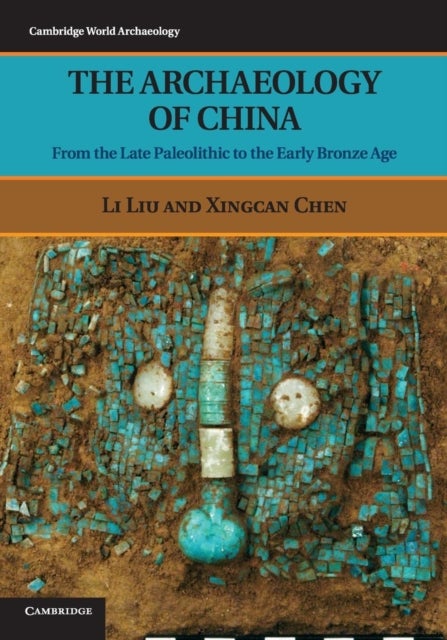 The Archaeology of China - From the Late Paleolithic to the Early Bronze Age