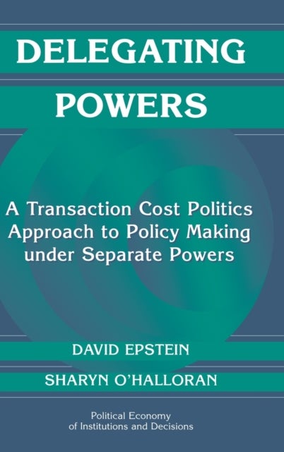 Delegating Powers - A Transaction Cost Politics Approach to Policy Making under Separate Powers