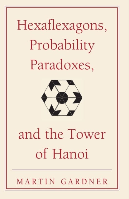 Hexaflexagons, Probability Paradoxes, and the Tower of Hanoi - Martin Gardner's First Book of Mathematical Puzzles and Games