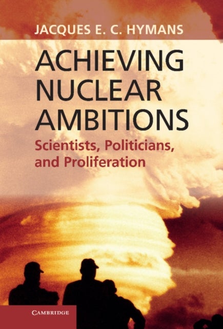 Achieving Nuclear Ambitions - Scientists, Politicians, and Proliferation
