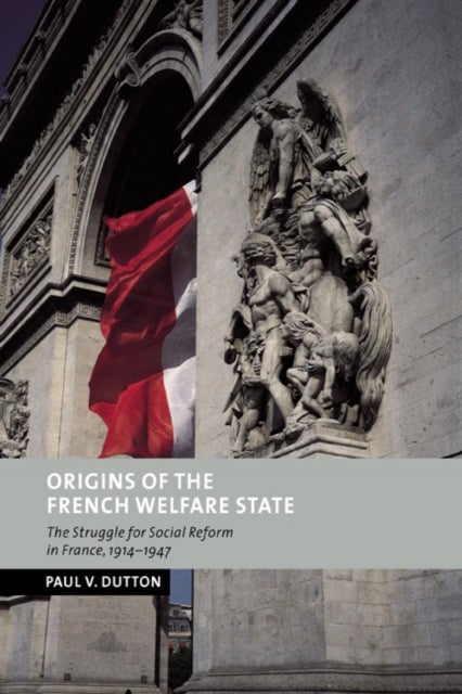Origins of the French Welfare State - The Struggle for Social Reform in France, 1914–1947