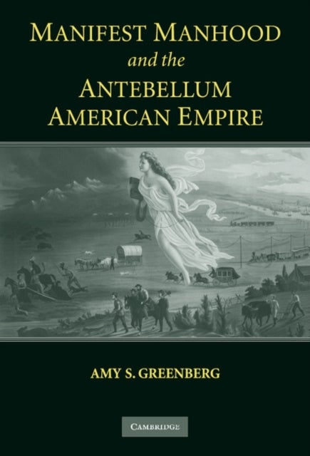 Manifest Manhood and the Antebellum American Empire
