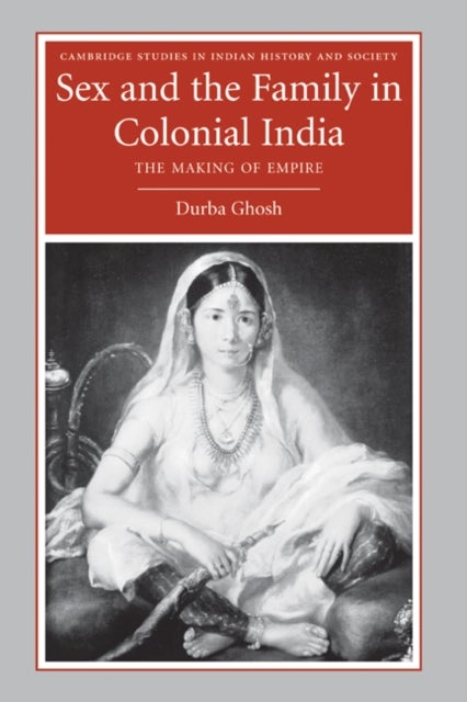 Sex and the Family in Colonial India - The Making of Empire