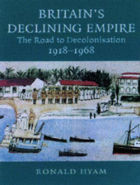 Britain's Declining Empire - The Road to Decolonisation, 1918–1968
