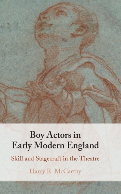 Boy Actors in Early Modern England - Skill and Stagecraft in the Theatre