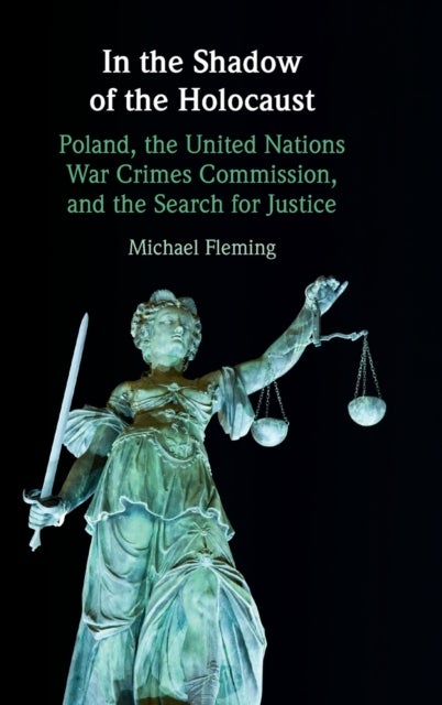 In the Shadow of the Holocaust - Poland, the United Nations War Crimes Commission, and the Search for Justice