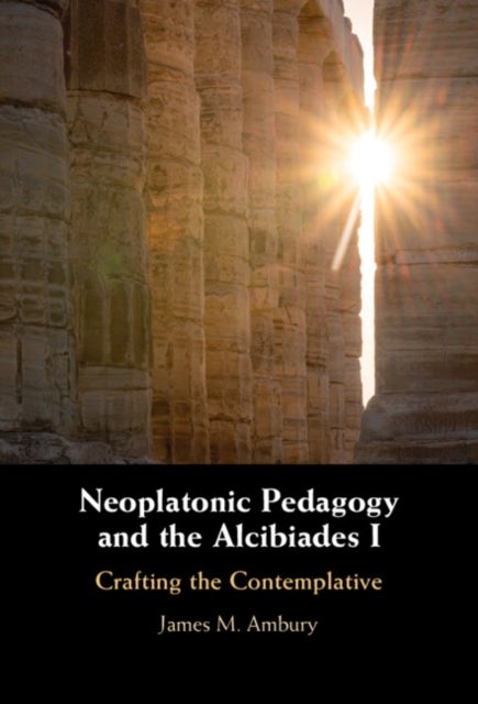 Neoplatonic Pedagogy and the Alcibiades I - Crafting the Contemplative