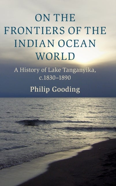 On the Frontiers of the Indian Ocean World - A History of Lake Tanganyika, c.1830-1890