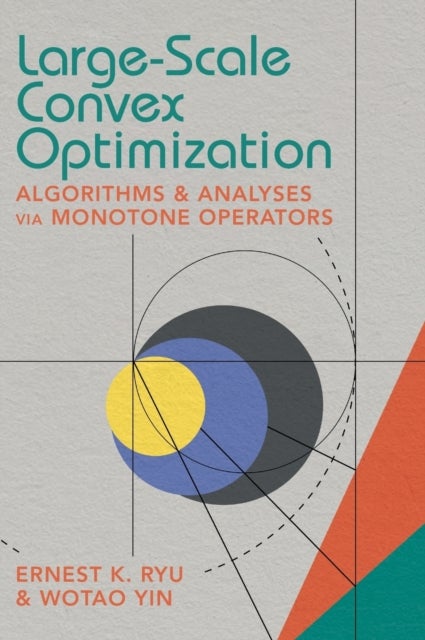 Large-Scale Convex Optimization - Algorithms & Analyses via Monotone Operators