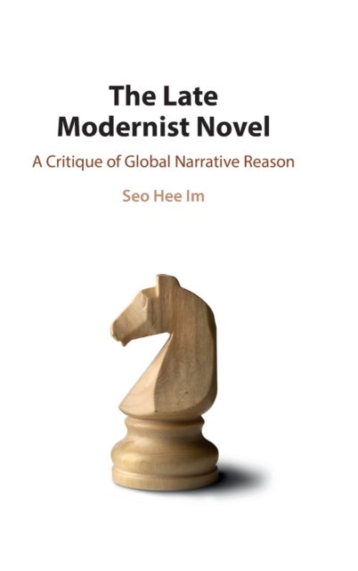 The Late Modernist Novel - A Critique of Global Narrative Reason