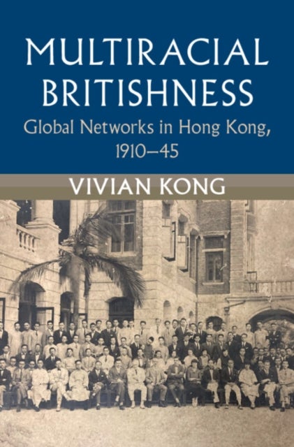 Multiracial Britishness - Global Networks in Hong Kong, 1910–45