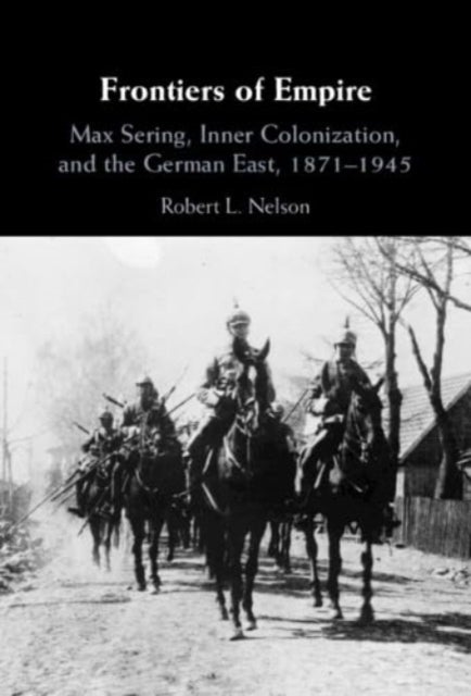 Frontiers of Empire - Max Sering, Inner Colonization, and the German East, 1871–1945