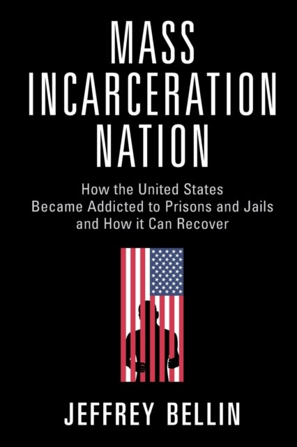 Mass Incarceration Nation - How the United States Became Addicted to Prisons and Jails and How It Can Recover